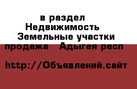  в раздел : Недвижимость » Земельные участки продажа . Адыгея респ.